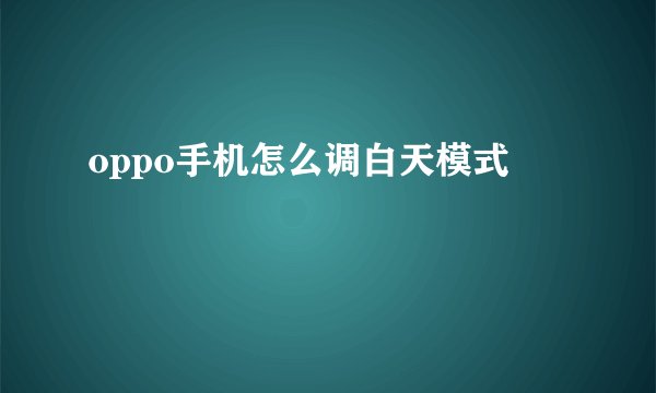 oppo手机怎么调白天模式