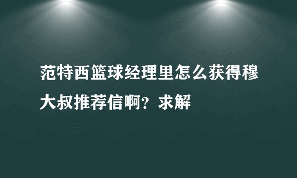 范特西篮球经理里怎么获得穆大叔推荐信啊？求解