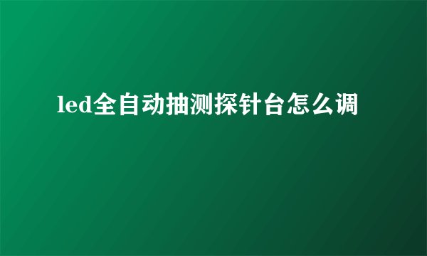 led全自动抽测探针台怎么调