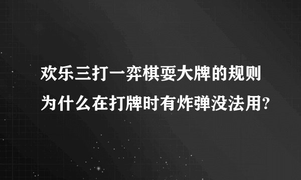 欢乐三打一弈棋耍大牌的规则为什么在打牌时有炸弹没法用?