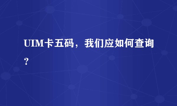 UIM卡五码，我们应如何查询？