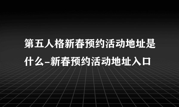 第五人格新春预约活动地址是什么-新春预约活动地址入口