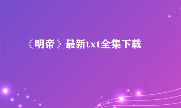 《明帝》最新txt全集下载