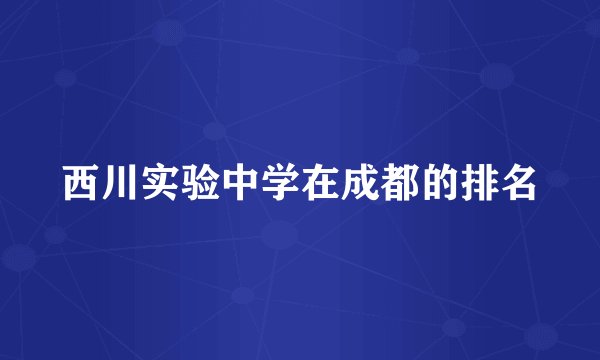西川实验中学在成都的排名
