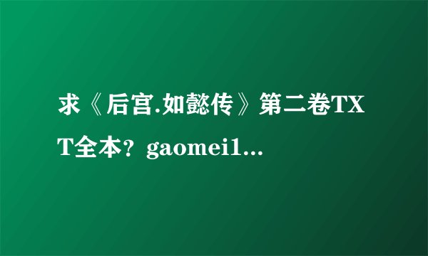 求《后宫.如懿传》第二卷TXT全本？gaomei123@126.com