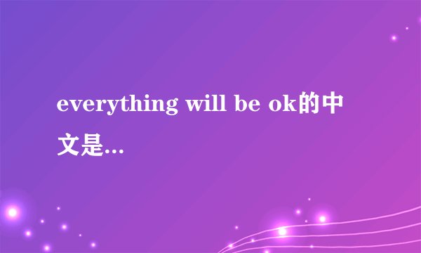 everything will be ok的中文是什么意思？