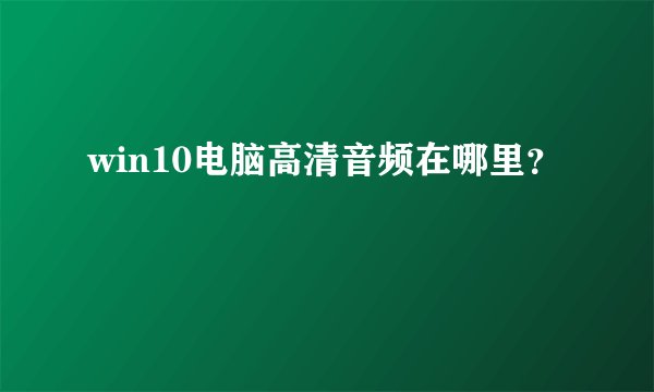 win10电脑高清音频在哪里？