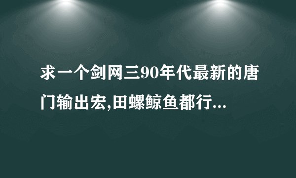 求一个剑网三90年代最新的唐门输出宏,田螺鲸鱼都行......