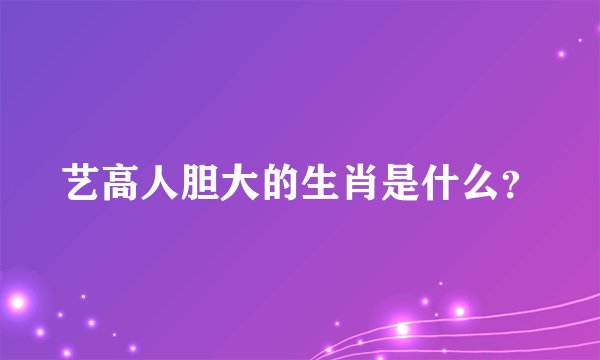 艺高人胆大的生肖是什么？