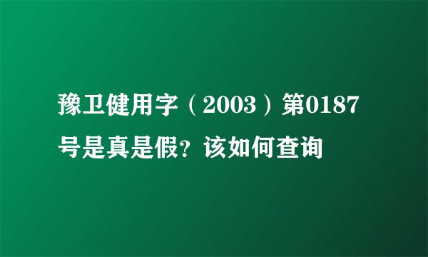 豫卫健用字（2003）第0187号是真是假？该如何查询