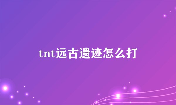 tnt远古遗迹怎么打