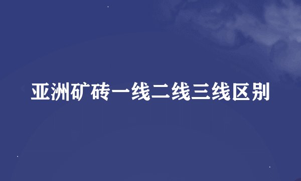 亚洲矿砖一线二线三线区别