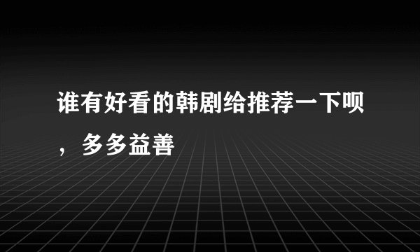 谁有好看的韩剧给推荐一下呗，多多益善