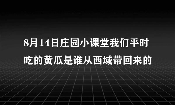 8月14日庄园小课堂我们平时吃的黄瓜是谁从西域带回来的