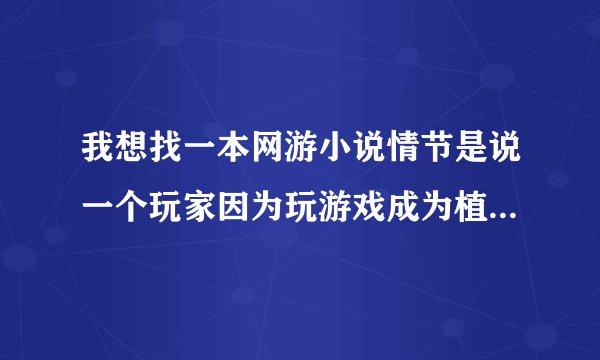 我想找一本网游小说情节是说一个玩家因为玩游戏成为植物人。为了给他治疗，医院给他一个游戏头盔。