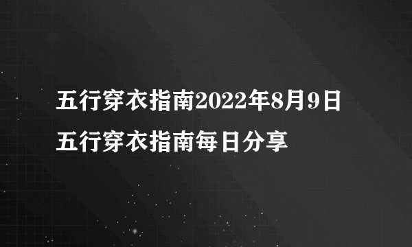 五行穿衣指南2022年8月9日 五行穿衣指南每日分享