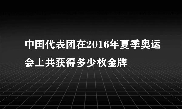 中国代表团在2016年夏季奥运会上共获得多少枚金牌