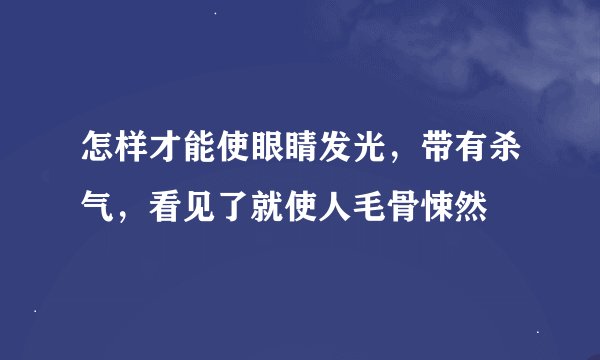 怎样才能使眼睛发光，带有杀气，看见了就使人毛骨悚然