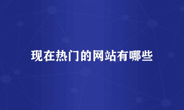 现在热门的网站有哪些