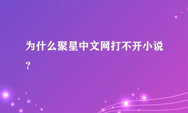 为什么聚星中文网打不开小说？