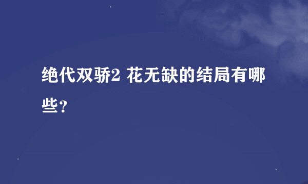 绝代双骄2 花无缺的结局有哪些？