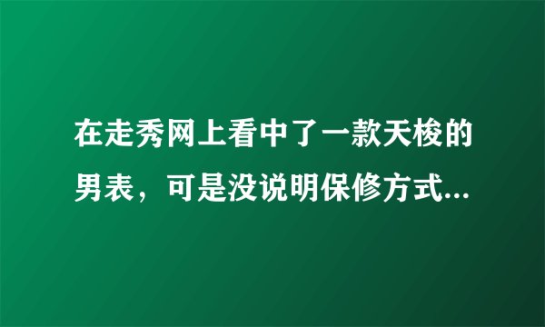 在走秀网上看中了一款天梭的男表，可是没说明保修方式，不知道能不能全国联保