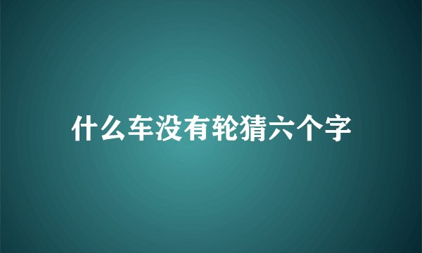 什么车没有轮猜六个字
