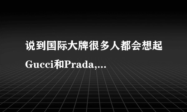 说到国际大牌很多人都会想起Gucci和Prada,这两个品牌是如何成为大牌代名...