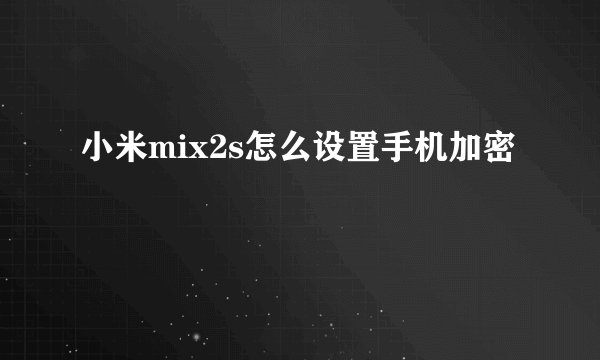 小米mix2s怎么设置手机加密
