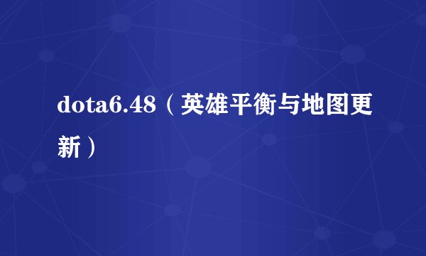 dota6.48（英雄平衡与地图更新）