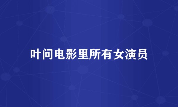 叶问电影里所有女演员