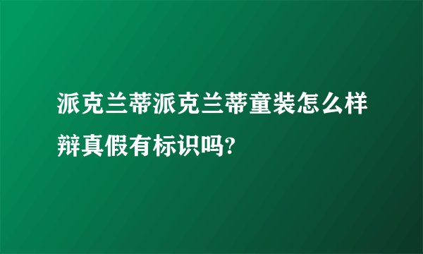 派克兰蒂派克兰蒂童装怎么样辩真假有标识吗?