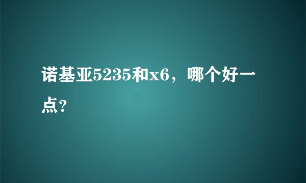 诺基亚5235和x6，哪个好一点？