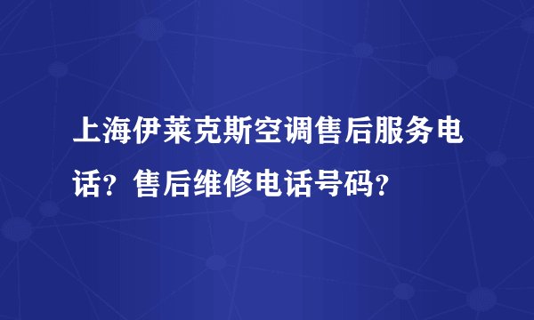 上海伊莱克斯空调售后服务电话？售后维修电话号码？