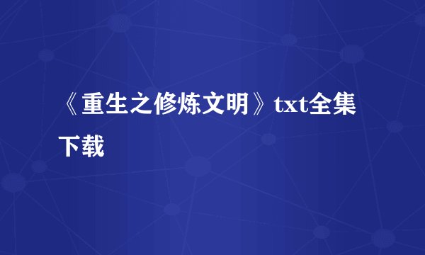 《重生之修炼文明》txt全集下载