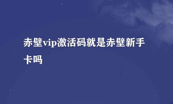 赤壁vip激活码就是赤壁新手卡吗