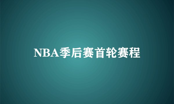 NBA季后赛首轮赛程
