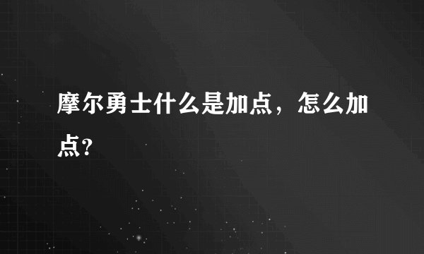 摩尔勇士什么是加点，怎么加点？