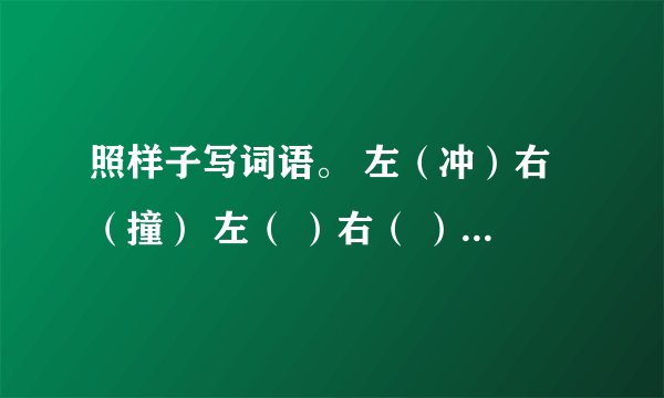 照样子写词语。 左（冲）右（撞） 左（ ）右（ ）2个 南（ ）北（ ）3个