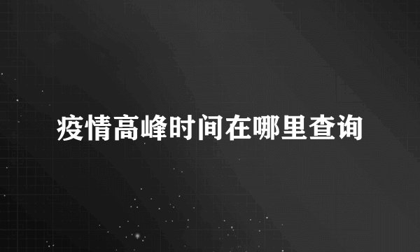 疫情高峰时间在哪里查询