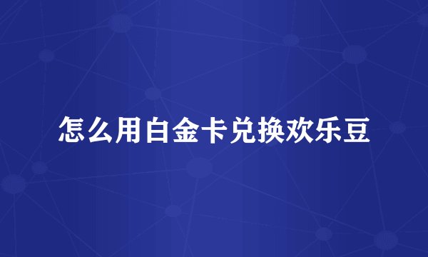 怎么用白金卡兑换欢乐豆