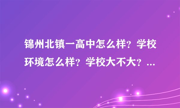 锦州北镇一高中怎么样？学校环境怎么样？学校大不大？还有封闭式管理是什么意思？详细一点，加分。