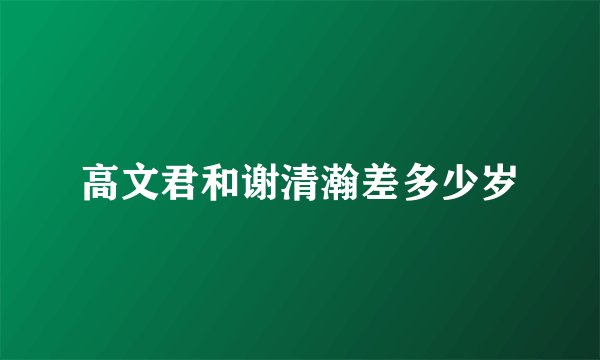 高文君和谢清瀚差多少岁