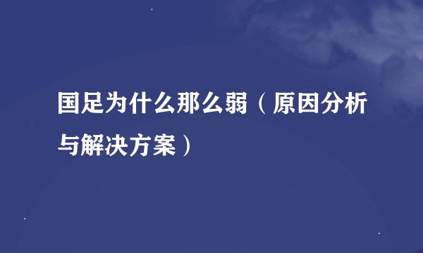 国足为什么那么弱（原因分析与解决方案）