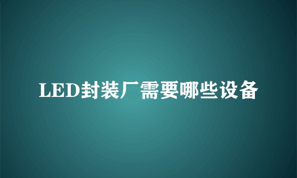 LED封装厂需要哪些设备