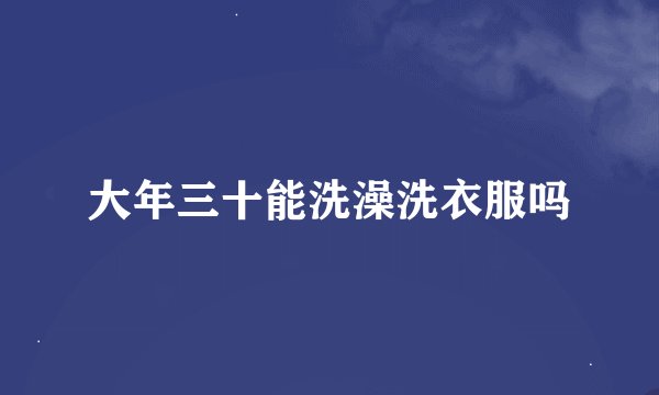 大年三十能洗澡洗衣服吗