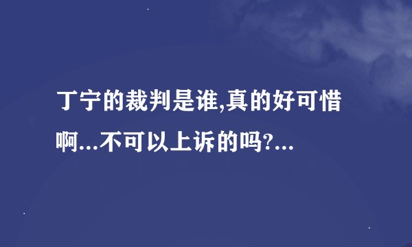 丁宁的裁判是谁,真的好可惜啊...不可以上诉的吗?怎么就是判丁宁发球 怎么可以这样.!!!!!