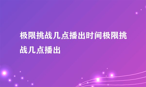 极限挑战几点播出时间极限挑战几点播出