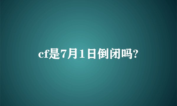 cf是7月1日倒闭吗?