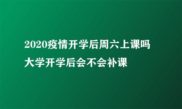 2020疫情开学后周六上课吗 大学开学后会不会补课